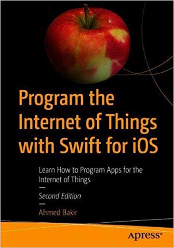 Program The Internet Of Things With Swift For Ios Learn How To Program Apps For The Internet Of Things 2nd Edition Ahmed Bakir