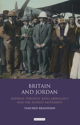 Britain And Jordan Imperial Strategy King Abdullah I And The Zionist Movement Hardcover Tancred Bradshaw