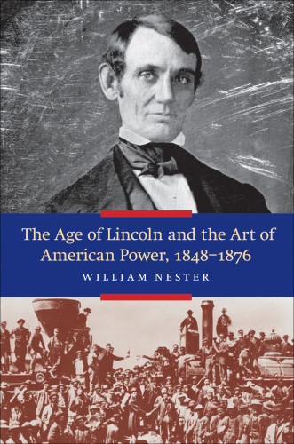 The Age Of Lincoln And The Art Of American Power 18481876 William Nester