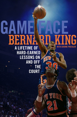 Game Face A Lifetime Of Hardearned Lessons On And Off The Basketball Court Bernard King