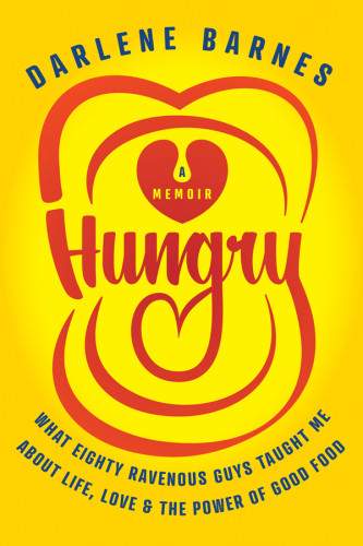 Hungry What Eighty Ravenous Guys Taught Me About Life Love And The Power Of Good Food Darlene Barnes