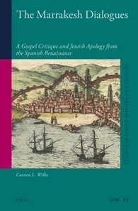 The Marrakesh Dialogues A Gospel Critique And Jewish Apology From The Spanish Renaissance Carsten L Wilke