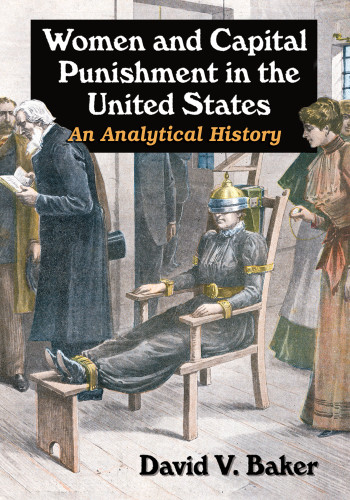 Women And Capital Punishment In The United States An Analytical History David V Baker