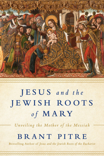 Jesus And The Jewish Roots Of Mary Unveiling The Mother Of The Messiah Brant James Pitre