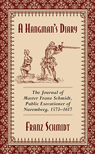A Hangmans Diary The Journal Of Master Franz Schmidt Public Executioner Of Nuremberg 15731617 Franz Schmidt