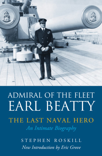 Admiral Of The Fleet Earl Beatty The Last Naval Hero An Intimate Biography Stephen Roskill