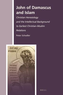 John Of Damascus And Islam Christian Heresiology And The Intellectual Background To Earliest Christianmuslim Relations Ebook Peter Schadler