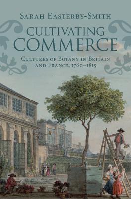 Cultivating Commerce Cultures Of Botany In Britain And France 17601815 Sarah Easterbysmith