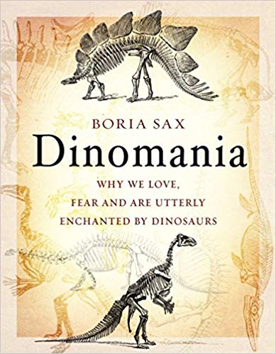 Dinomania Why We Love Fear And Are Utterly Enchanted By Dinosaurs Boria Sax