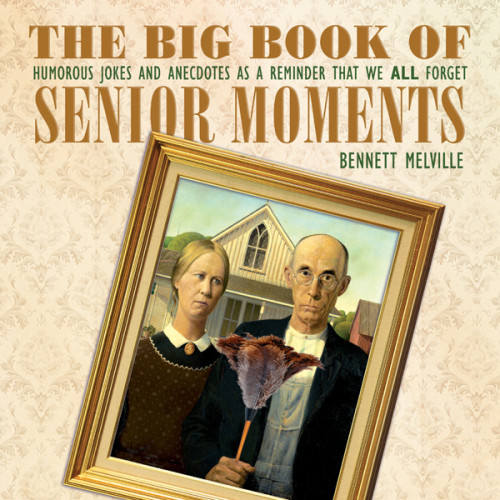 The Big Book Of Senior Moments Humorous Jokes And Anecdotes As A Reminder That We All Forget Bennett Melville