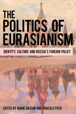 The Politics Of Eurasianism Identity Popular Culture And Russias Foreign Policy Mark Bassin Gonzalo Pozo