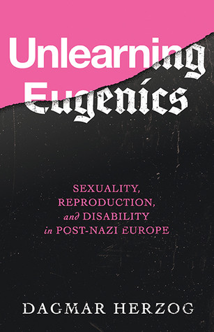 Unlearning Eugenics Sexuality Reproduction And Disability In Postnazi Europe Dagmar Herzog