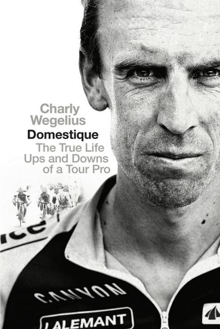 Domestique The Reallife Ups And Downs Of A Tour Pro Charly Wegelius