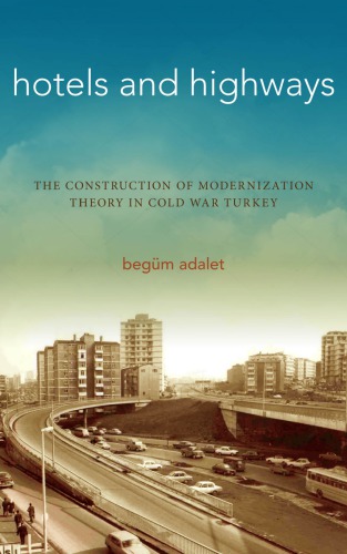 Hotels And Highways The Construction Of Modernization Theory In Cold War Turkey Begm Adalet