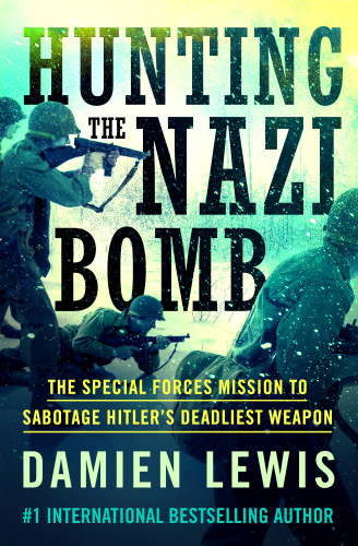Hunting The Nazi Bomb The Special Forces Mission To Sabotage Hitlers Deadliest Weapon Damien Lewis
