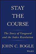 Stay The Course The Story Of Vanguard And The Index Revolution Bogle
