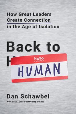 Back To Human How Great Leaders Create Connection In The Age Of Isolation Dan Schawbel