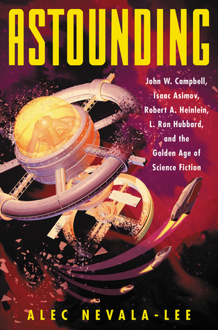 Astounding John W Campbell Isaac Asimov Robert A Heinlein L Ron Hubbard And The Golden Age Of Science Fiction Hardcover Alec Nevalalee