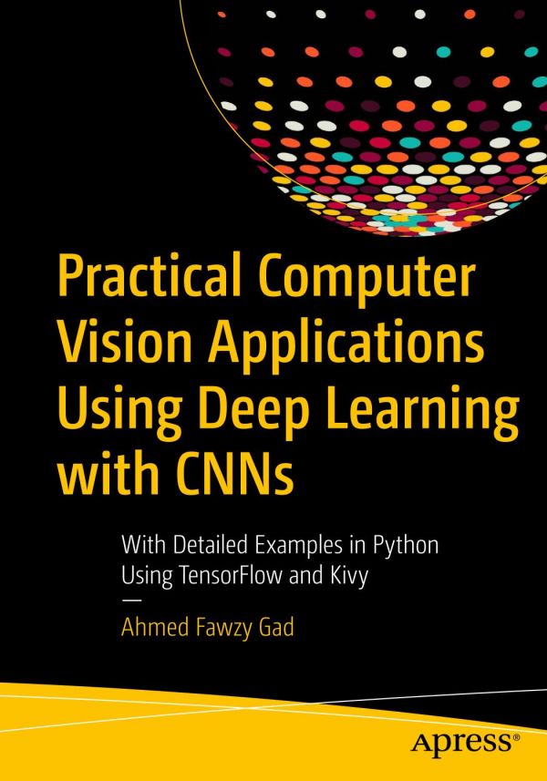 Practical Computer Vision Applications Using Deep Learning With Cnns With Detailed Examples In Python Using Tensorflow And Kivy 1st Edition Ahmed Fawzy Gad