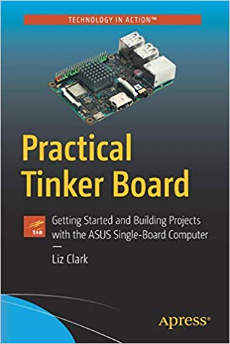 Practical Tinker Board Getting Started And Building Projects With The Asus Singleboard Computer 1st Edition Elizabeth Clark