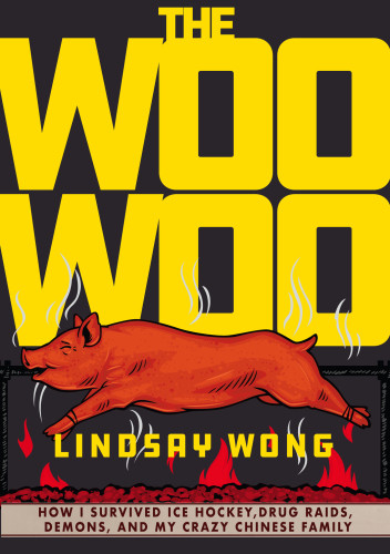 The Woowoo How I Survived Ice Hockey Drug Raids Demons And My Crazy Chinese Family Lindsay Wong