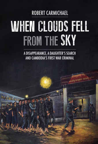 When Clouds Fell From The Sky A Disappearance A Daughters Search And Cambodias First War Criminal Robert Carmichael