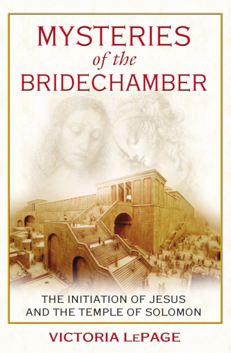Mysteries Of The Bridechamber The Initiation Of Jesus And The Temple Of Solomon Victoria Lepage