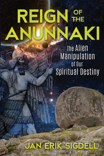 Reign Of The Anunnaki The Alien Manipulation Of Our Spiritual Destiny Jan Erik Sigdell
