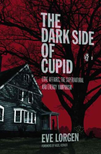 The Dark Side Of Cupid Love Affairs The Supernatural And Energy Vampirism Eve Lorgen