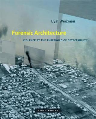 Forensic Architecture Violence At The Threshold Of Detectability Hardcover Eyal Weizman