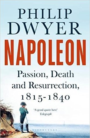 Napoleon Vol 3 Passion Death And Resurrection 18151840 2018 Hardcover Philip G Dwyer