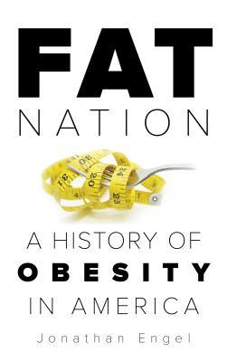 Fat Nation A History Of Obesity In America Jonathan Engel