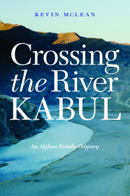 Crossing The River Kabul An Afghan Family Odyssey Kevin Mclean
