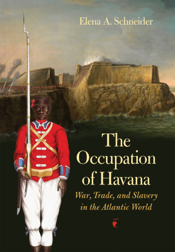 The Occupation Of Havana War Trade And Slavery In The Atlantic World Elena A Schneider