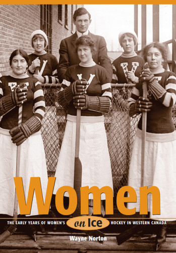 Women On Ice The Early Years Of Womens Hockey In Western Canada Wayne Norton