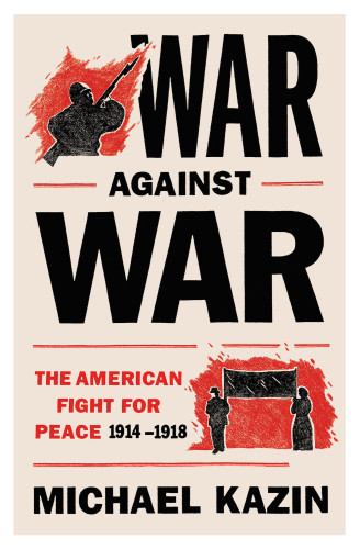 War Against War The American Fight For Peace 19141918 Michael Kazin