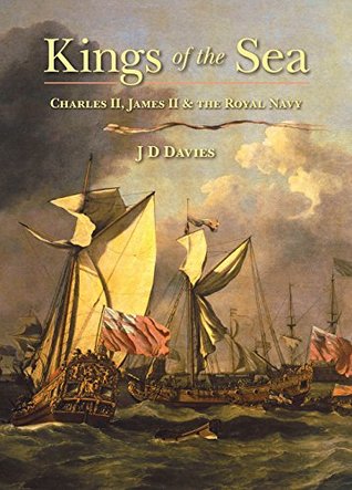 Kings Of The Sea Charles Ii James Ii And The Royal Navy J David Davies