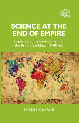 Science At The End Of Empire Experts And The Development Of The British Caribbean 194062 Sabine Clarke