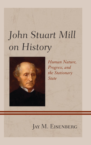 John Stuart Mill On History Human Nature Progress And The Stationary State Jay M Eisenberg