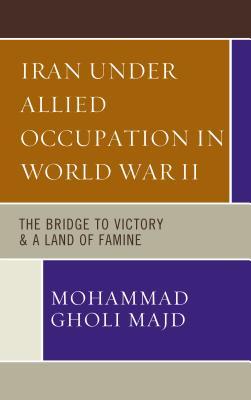 Iran Under Allied Occupation In World War Ii The Bridge To Victory A Land Of Famine Hardcover Mohammad Gholi Majd