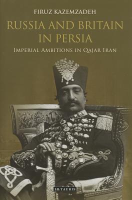 Russia And Britain In Persia Imperial Ambitions In Qajar Iran Hardcover Firuz Kazemzadeh