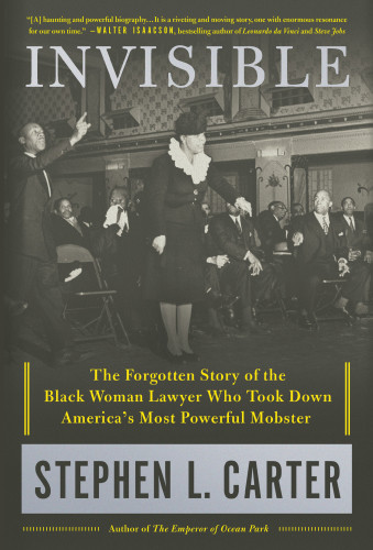 Invisible The Forgotten Story Of The Black Woman Lawyer Who Took Down Americas Most Powerful Mobster Stephen L Carter