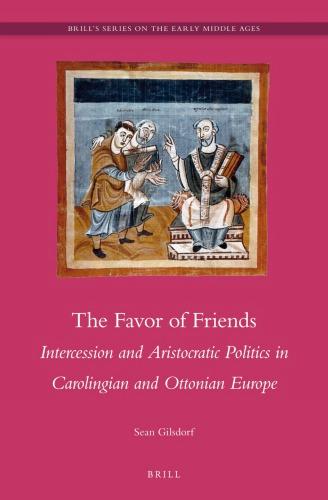The Favor Of Friends Intercession And Aristocratic Politics In Carolingian And Ottonian Europe Sean Gilsdorf