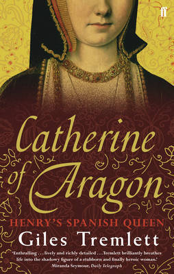 Catherine Of Aragon Henrys Spanish Queen Giles Tremlett