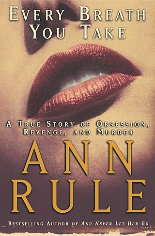 Every Breath You Take A True Story Of Obsession Revenge And Murder Ann Rule