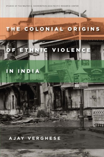 The Colonial Origins Of Ethnic Violence In India Ajay Verghese