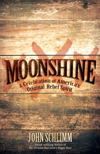 Moonshine A Celebration Of Americas Original Rebel Spirit John Schlimm