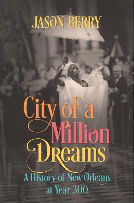 City Of A Million Dreams A History Of New Orleans At Year 300 Hardcover Jason Berry