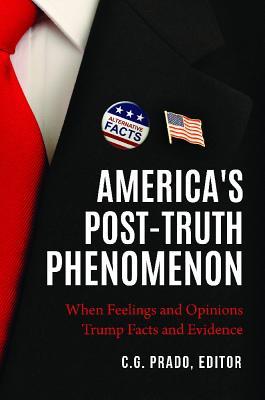 Americas Posttruth Phenomenon When Feelings And Opinions Trump Facts And Evidence Hardcover C G Prado