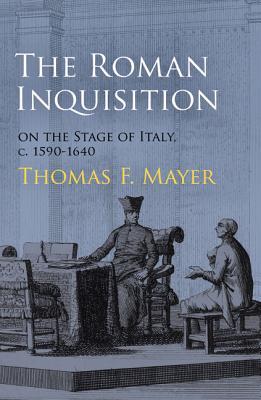 The Roman Inquisition On The Stage Of Italy C 15901640 Thomas F Mayer